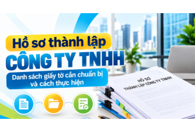 Hồ sơ thành lập công ty TNHH: Danh sách giấy tờ cần chuẩn bị và cách thực hiện